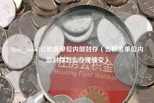 鹤壁公积金单位内部封存（公积金单位内部封存怎么办理续交）