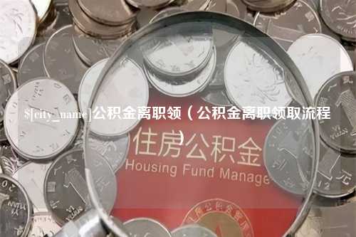 鹤壁公积金离职领（公积金离职领取流程）